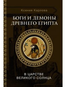 Боги и демоны Древнего Египта. В царстве великого солнца