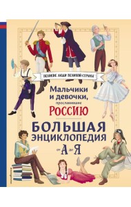 Мальчики и девочки, прославившие Россию. Большая энциклопедия от А до Я
