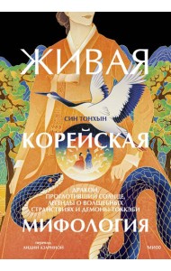 Живая корейская мифология. Дракон, проглотивший солнце, легенды о волшебных странствиях и демоны-токкэби