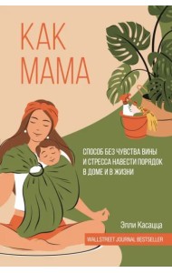 Как мама. Способ без чувства вины и стресса навести порядок в доме и в жизни