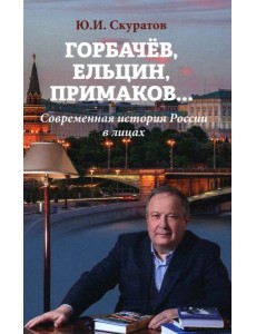 Горбачев, Ельцин, Примаков... Современная история России в лицах