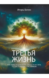 Третья жизнь. Как обрести духовную зрелость и стать по-настоящему счастливым