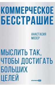 Коммерческое бесстрашие. Мыслить так, чтобы достигать больших целей