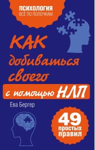 Как добиваться своего с помощью НЛП. 49 простых правил
