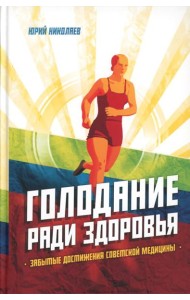 Голодание ради здоровья. Забытые достижения советской медицины. 4-е изд., доп