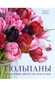 Тюльпаны. Великолепные цветы для дома и сада