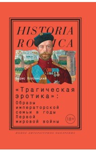 «Трагическая эротика»: Образы императорской семьи в годы Первой мировой войны. 4-е изд