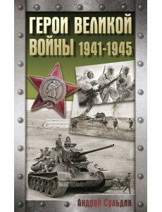 Герои Великой войны. 1941-1945