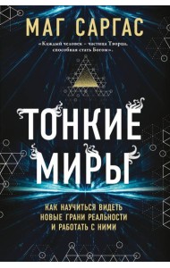Тонкие миры. Как научиться видеть новые грани реальности и работать с ними