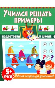 Учимся решать примеры. Рабочая тетрадь для дошкольников
