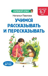 Учимся рассказывать и пересказывать: для детей 5-7 лет