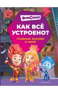 Фиксики. Как все устроено? Главные знания о мире