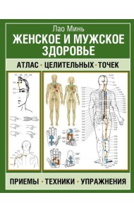 Женское и мужское здоровье. Атлас целительных точек, приемы, техники