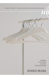 Конец моды. Одежда и костюм в эпоху глобализации. 3-е изд