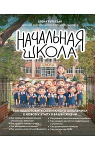 Начальная школа. Как подготовить себя и юного школьника к новому этапу в вашей жизни