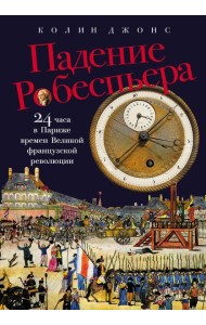 Падение Робеспьера: 24 часа в Париже времен Великой французской революции