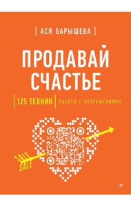 Продавай счастье. 125 техник работы с возражениями