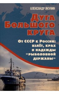 Дуга Большого круга. От СССР к России: взлет, крах и надежды «рыболовной державы»