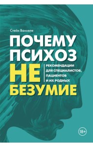 Почему психоз не безумие. Рекомендации для специалистов, пациентов и их родных
