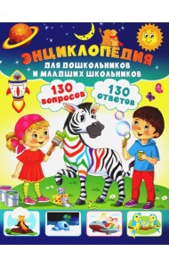 Энциклопедия для дошкольников и младших школьников. 130 вопросов – 130 ответов