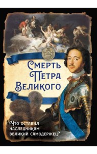Смерть Петра Великого. Что оставил наследникам великий самодержец?