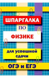 Шпаргалка по физике для успешной сдачи ОГЭ и ЕГЭ.