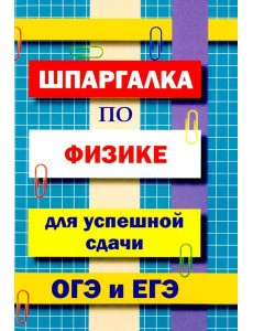 Шпаргалка по физике для успешной сдачи ОГЭ и ЕГЭ.