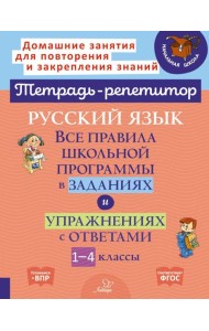 Русский язык: Все правила школьной программы в заданиях и упражнениях с ответами. 1-4 кл. ( Тетрадь-репетитор )