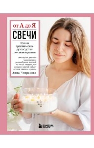 Свечи от А до Я. Полное практическое руководство по свечеварению
