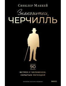 Знакомьтесь, Черчилль. 90 встреч с человеком, скрытым легендой
