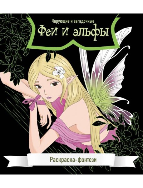 Феи и эльфы. Чарующие и загадочные. Раскраска-фэнтези