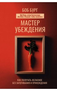Мастер убеждения: Как получать желаемое без запугивания и принуждения