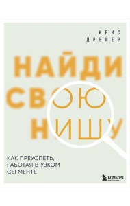 Найди свою нишу. Как преуспеть, работая в узком сегменте
