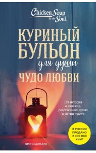 Куриный бульон для души. Чудо любви. 101 история о надежде, родственных душах и магии чувств
