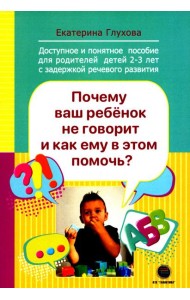 Почему ваш ребенок не говорит и как ему в этом помочь? Доступное и понятное пособие для родителей детей двух-трех лет с задержкой речевого развития
