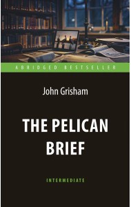 The Pelican Brief = Дело о пеликанах: книга для чтения на англ.яз