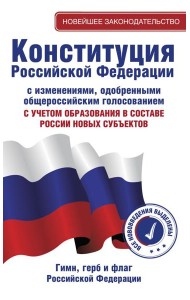 Конституция Российской Федерации с изменениями, одобренными общероссийским голосованием. C учетом образования в составе России новых субъектов. Гимн, герб и флаг Российской Федерации