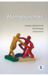 Материнство. Новые дискурсы, проблемы, практики