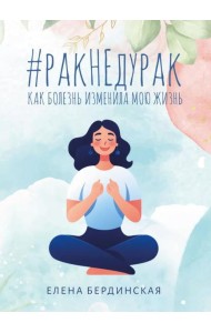 Рак не дурак. Как болезнь изменила мою жизнь