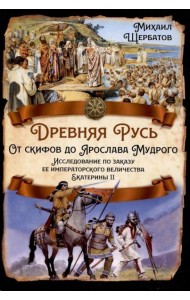 Древняя Русь. От скифов до Ярослава Мудрого. Исследование по заказу ее императорского величества Екатерины II