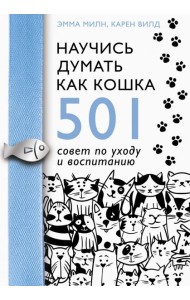 Научись думать как кошка. 501 совет по уходу и воспитанию