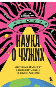 Наука о чужих. Как ученые объясняют возможность жизни на других планетах