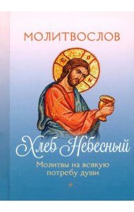 Молитвослов Хлеб Небесный. Молитвы на всякую потребу души