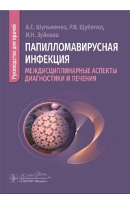 Папилломавирусная инфекция: междисциплинарные аспекты диагностики и лечения: руководство для врачей