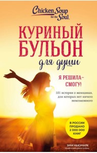 Куриный бульон для души. Я решила - смогу! 101 история о женщинах, для которых нет ничего невозможного (лучшая цена)