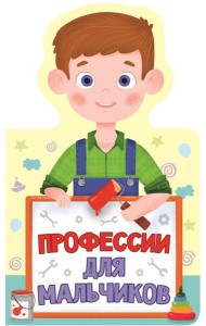 КНИЖКА ДЛЯ МАЛЫШЕЙ. ПРОФЕССИИ ДЛЯ МАЛЬЧИКОВ