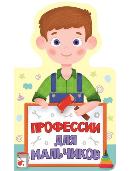 КНИЖКА ДЛЯ МАЛЫШЕЙ. ПРОФЕССИИ ДЛЯ МАЛЬЧИКОВ