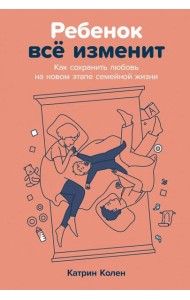 Ребенок всё изменит: Как сохранить любовь на новом этапе семейной жизни