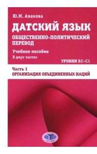 Датский язык. Общественно-политический перевод: Учебное пособие. В 2 ч.: Уровни В2-С1. Ч. 1: ООН