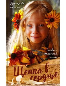 Щепка в сердце: дневник приемной мамы. 2-е изд Щепка в сердце: дневник приемной мамы. 2-е изд
